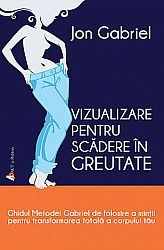 Vizualizare pentru scădere în greutate  - ghidul metodei Gabriel de folosire a minţii pentru transformarea totală a corpului tău 
