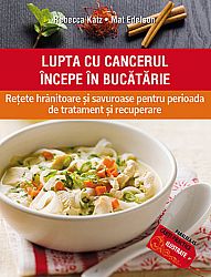 Lupta cu cancerul începe în bucătarie  - reţete hrănitoare şi savuroase pentru perioada de tratament şi recuperare 