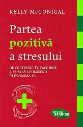 Partea pozitivă a stresului  - de ce stresul îţi face bine şi cum să-l foloseşti în favoarea ta 
