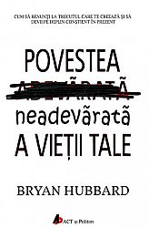 Povestea neadevărată a vieţii tale  - cum să renunţi la trecutul care te creează şi să devii pe deplin conştient în prezent 