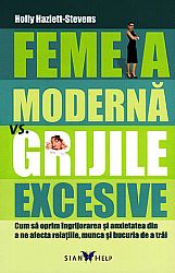 Femeia modernă vs. grijile excesive  - cum să oprim îngrijorarea şi anxietatea din a ne afecta relaţiile, munca şi bucuria de a trăi 