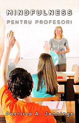 Mindfulness pentru profesori  - cum să obţii armonie şi productivitate în clasă 