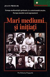 Mari mediumi şi iniţiaţi  - Europa mediumităţii spirituale şi a ezoterismului creştin. Europa marelui secol supranatural 1850-1950 