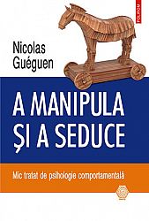 A manipula şi a seduce  - mic tratat de psihologie comportementală 