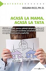 Acasă la mama, acasă la tata - ghidul complet pentru părinţii despărtiţi, divortaţi sau recăsătoriţi care îşi doresc să construiască două case primitoare pentru copilul lor