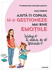 Ajută-ţi copilul să-şi gestioneze mai bine emoţiile  - înţelege-l! fii alături de el! sfătuieşte-l! 