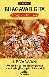 Bhagavad Gita pe înţelesul tuturor  - un manual de înţelepciune practică, menit să te ghideze prin călătoria vieţii 