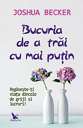 Bucuria de a trăi cu mai puţin  - regăseşte-ţi viaţa dincolo de griji şi lucruri! 
