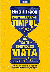 Controlează-ţi timpul ca să-ţi controlezi viaţa  - sistemul revoluţionar care îţi permite să obţii mai multe rezultate, mai repede 