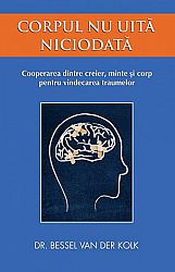 Corpul nu uită niciodată  - cooperarea dintre creier, minte şi corp pentru vindecarea traumelor 