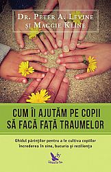 Cum îi ajutăm pe copii să facă faţă traumelor - ghidul părinţilor pentru a le cultiva copiilor încrederea în sine, bucuria şi rezilienţa