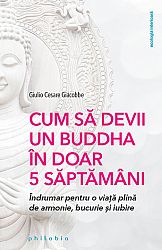 Cum să devii un Buddha în doar 5 săptămâni  - îndrumar pentru o viaţă plină de armonie, bucurie şi iubire 