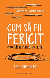 Cum să fii fericit (sau măcar mai puţin trist) - culegere de exerciţii practice
