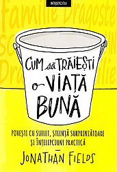 Cum să trăieşti o viaţă bună  - poveşti cu suflet, ştiinţă surprinzătoare şi înţelepciune practică 