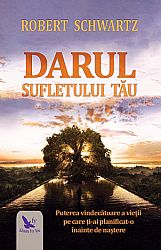 Darul sufletului tău  - puterea vindecătoare a vieţii pe care ţi-ai planificat-o înainte de naştere 