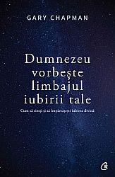 Dumnezeu vorbeşte limbajul iubirii tale  - cum să simţi şi să împărtăşeşti iubirea divină 