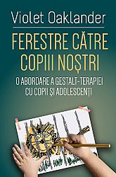 Ferestre către copiii noştri  - o abordare a Gestalt-terapiei cu copii şi adolescenţi 