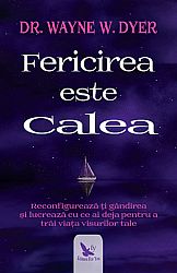 Fericirea este Calea  - reconfigurează-ţi gândirea şi lucrează cu ce ai deja pentru a trăi viaţa visurilor tale 