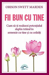 Fii bun cu tine  - cum să-ţi realizezi potenţialul deplin trăind în armonie cu tine şi cu ceilalţi 