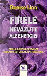 Firele nevăzute ale energiei  - ghidul suprem de curăţare a legăturilor care ne limitează viaţa 