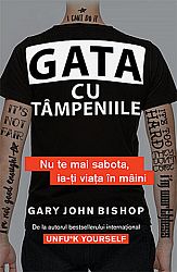 Gata cu tâmpeniile  - nu te mai sabota, ia-ţi viaţa în mâini 