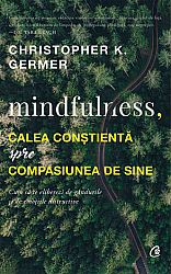 Mindfulness, calea conştientă spre compasiune de sine  - cum să te eliberezi de gândurile și de emoțiile distructive 