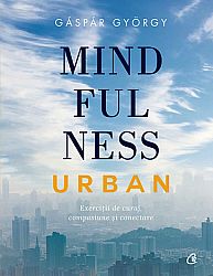 Mindfulness urban  - exerciții de curaj, compasiune și conectare 
