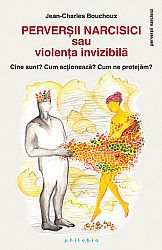 Perverşii narcisici sau violenţa invizibilă  - cine sunt? cum acţionează? cum ne protejăm? 