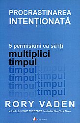 Procrastinarea intenţionată  - 5 permisiuni ca să îţi multiplici timpul 