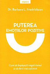 Puterea emoţiilor pozitive  - cum să depăşesti negativismul şi să devii mai optimist 