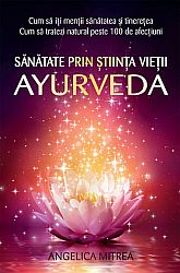 Sănătate prin ştiinţa vieţii Ayurveda  - cum să îţi menții sănătatea şi tinereţea - cum să tratezi natural peste 100 de afecţiuni 