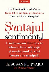 Şantajul sentimental  - când oamenii din viaţa ta folosesc frica, obligaţia şi sentimentul de vină pentru a te manipula 