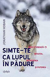 Simte-te ca lupul în pădure  - descătuşează-ţi intuiţia, încrederea şi puterea 