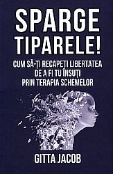 Sparge tiparele!  - cum să-ti recapeţi libertatea de a fi tu însuţi prin terapia schemelor 