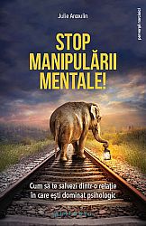 Stop manipulării mentale!  - cum să te salvezi dintr-o relaţie în care eşti dominat psihologic 