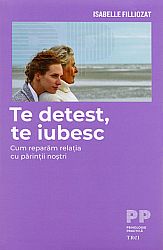 Te detest, te iubesc  - cum reparăm relaţia cu părinţii noştri 