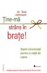 Ţine-mă strâns în braţe  - şapte conversații pentru o viaţă de iubire 