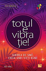 Totul e vibraţie!  - iubirea de sine, cheia unei vieţi bune 