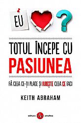 Totul începe cu pasiunea  - fă ceea ce-ți place și iubește ceea ce faci! 