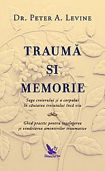 Traumă şi memorie  - saga creierului și a corpului în căutarea trecutului încă viu. ghid practic pentru înțelegerea și vindecarea amintirilor traumatice 