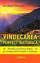 Vindecarea perfect naturală  - filosofia şi practica bazate pe unitatea dintre boală şi vindecare 