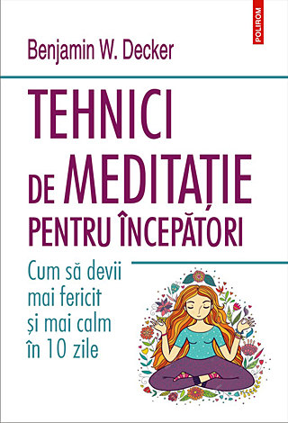 Tehnici de meditaţie pentru începători  - cum să devii mai fericit şi mai calm în 10 zile 