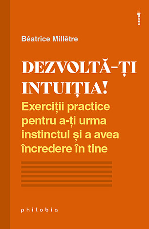 Dezvoltă-ţi intuiţia  - exerciţii practice pentru a-ţi urma instinctul şi a avea încredere în tine 