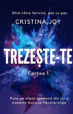 Trezeşte-te - cartea 1  - ghid către fericire, pas cu pas - pune pe silent zgomotul din jur şi trezeşte bucuria fiecărei clipe 