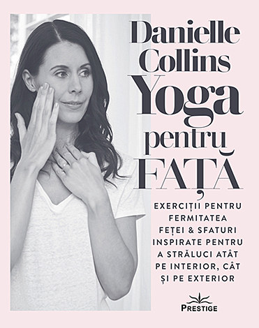 Yoga pentru faţă  - exerciţii pentru fermitatea feţei & sfaturi inspirate pentru a străluci atât pe interior, cât şi pe exterior 