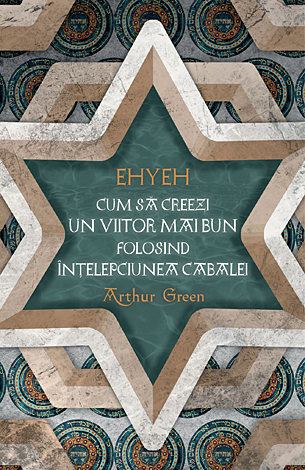 EHYEH - Cum să creezi un viitor mai bun folosind înţelepciunea Cabalei 