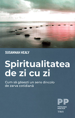 Spiritualitatea de zi cu zi  - cum să găseşti un sens dincolo de zarva cotidiană 
