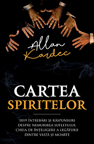 Cartea spiritelor  - 1019 întrebări şi răspunsuri despre nemurirea sufletului, cheia de înţelegere a legăturii dintre viaţă şi moarte 