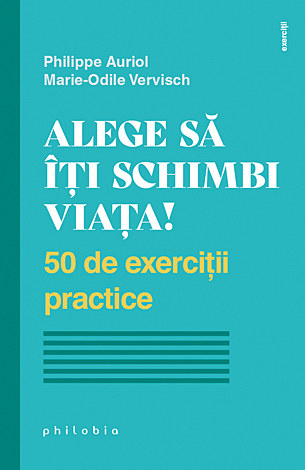 Alege să îţi schimbi viaţa  - 50 de exerciţii practice 