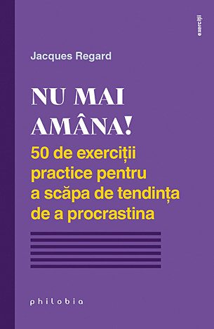 Nu mai amâna!  - 50 de exerciţii practice pentru a scăpa de tendinţa de a procrastina 
